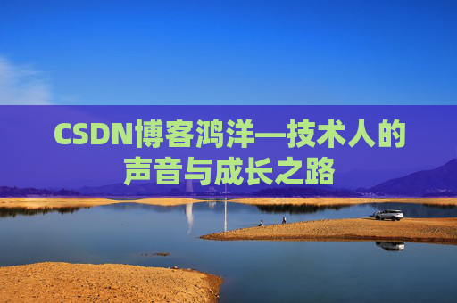 CSDN博客鸿洋—技术人的声音与成长之路